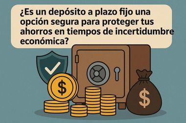 ¿Es un depósito a plazo fijo una opción segura para proteger tus ahorros en tiempos de incertidumbre económica?